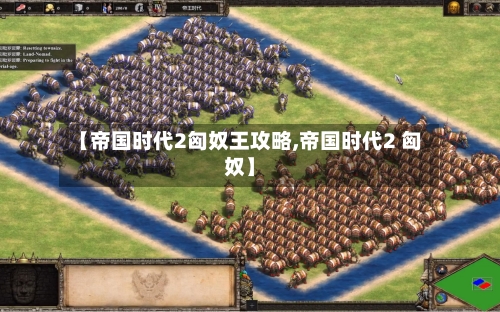 【帝国时代2匈奴王攻略,帝国时代2 匈奴】-第1张图片