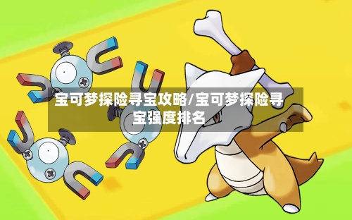 宝可梦探险寻宝攻略/宝可梦探险寻宝强度排名