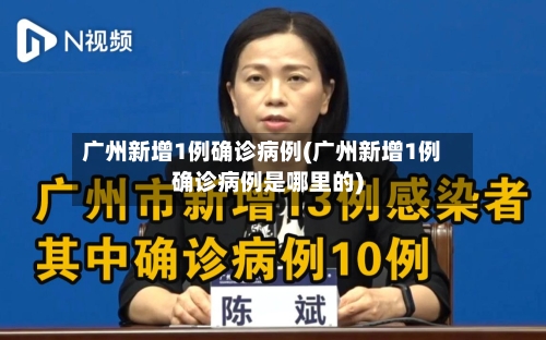 广州新增1例确诊病例(广州新增1例确诊病例是哪里的)-第3张图片
