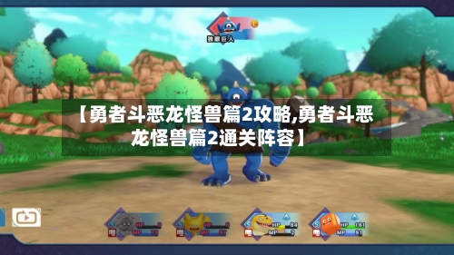 【勇者斗恶龙怪兽篇2攻略,勇者斗恶龙怪兽篇2通关阵容】