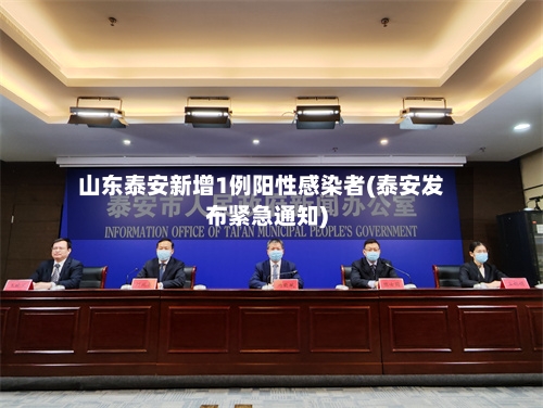 山东泰安新增1例阳性感染者(泰安发布紧急通知)-第2张图片