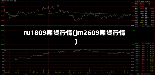 ru1809期货行情(jm2609期货行情)