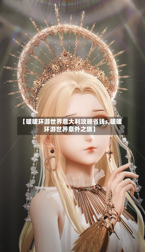 【暖暖环游世界意大利攻略省钱s,暖暖环游世界意外之旅】-第2张图片