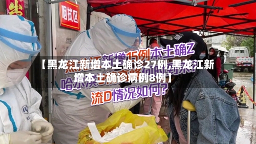 【黑龙江新增本土确诊27例,黑龙江新增本土确诊病例8例】-第2张图片