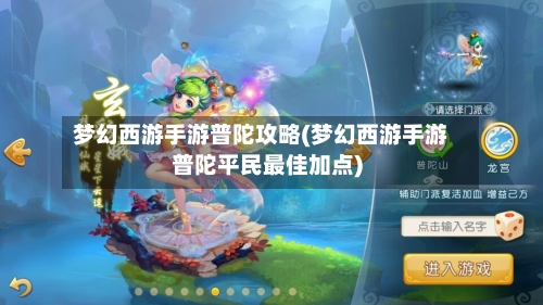 梦幻西游手游普陀攻略(梦幻西游手游普陀平民最佳加点)-第3张图片