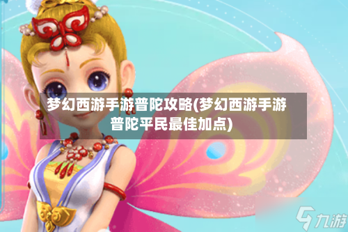 梦幻西游手游普陀攻略(梦幻西游手游普陀平民最佳加点)-第2张图片