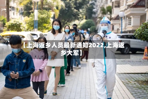 【上海返乡人员最新通知2022,上海返乡大军】