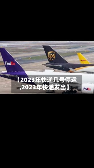 【2023年快递几号停运,2023年快递发出】
