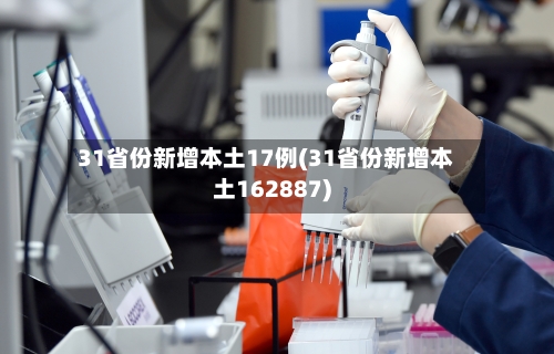 31省份新增本土17例(31省份新增本土162887)