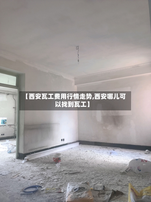【西安瓦工费用行情走势,西安哪儿可以找到瓦工】