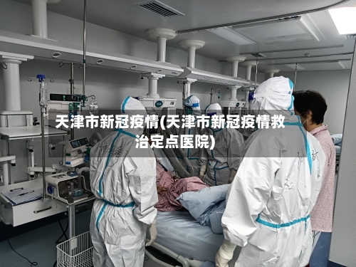 天津市新冠疫情(天津市新冠疫情救治定点医院)-第2张图片