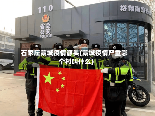 石家庄藁城疫情源头(藁城疫情严重哪个村叫什么)-第1张图片
