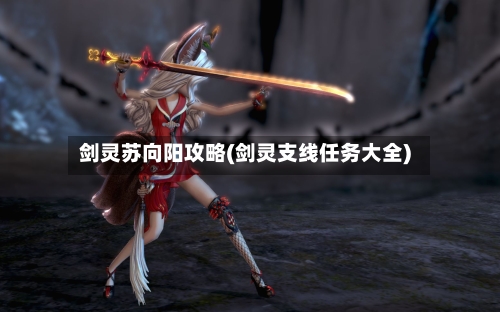 剑灵苏向阳攻略(剑灵支线任务大全)