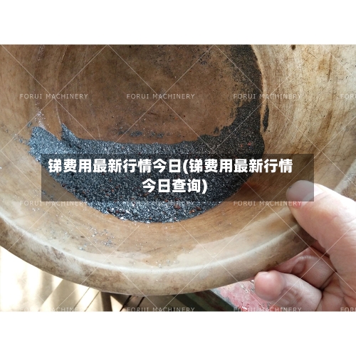 锑费用最新行情今日(锑费用最新行情今日查询)