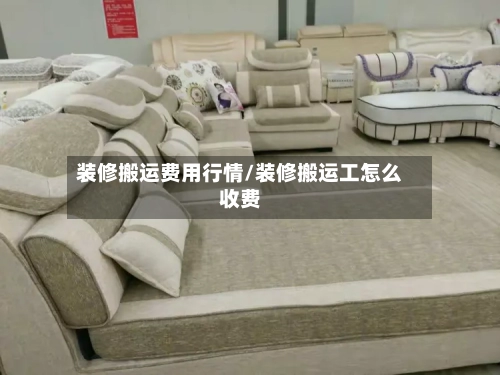 装修搬运费用行情/装修搬运工怎么收费
