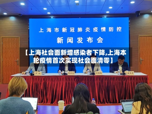 【上海社会面新增感染者下降,上海本轮疫情首次实现社会面清零】