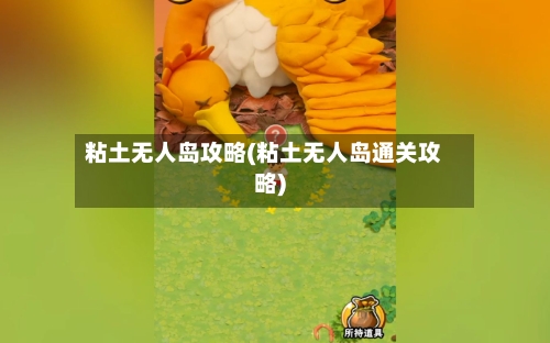 粘土无人岛攻略(粘土无人岛通关攻略)