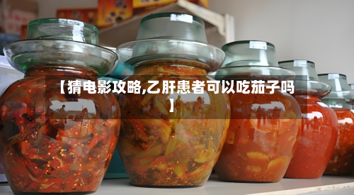 【猜电影攻略,乙肝患者可以吃茄子吗】