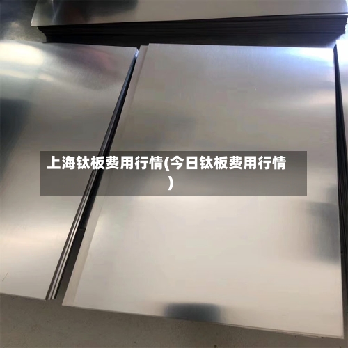 上海钛板费用行情(今日钛板费用行情)-第2张图片
