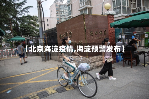 【北京海淀疫情,海淀预警发布】
