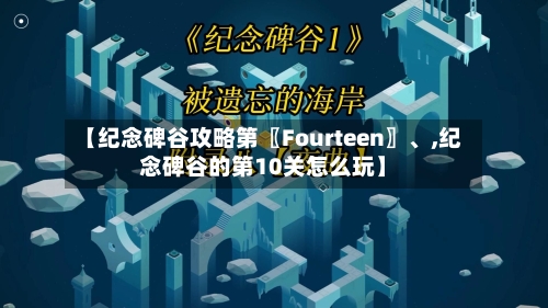 【纪念碑谷攻略第〖Fourteen〗、,纪念碑谷的第10关怎么玩】