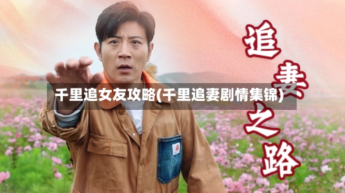 千里追女友攻略(千里追妻剧情集锦)-第3张图片