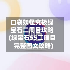 口袋妖怪究极绿宝石二周目攻略(绿宝石55二周目完整图文攻略)