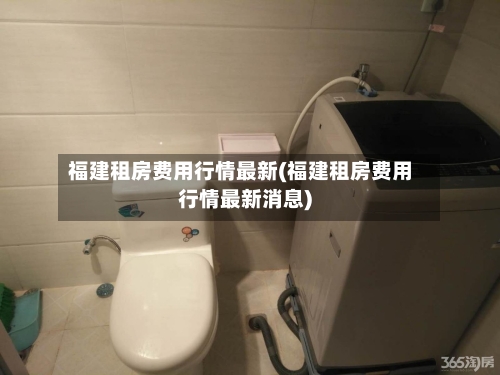 福建租房费用行情最新(福建租房费用行情最新消息)