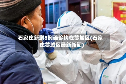石家庄新增8例确诊均在藁城区(石家庄藁城区最新新闻)