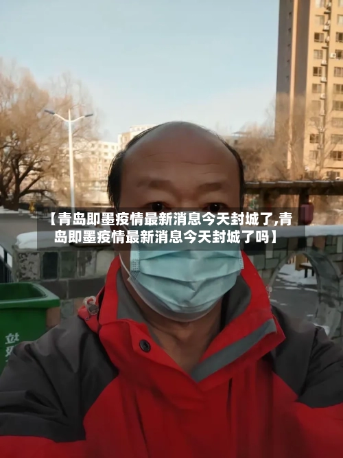 【青岛即墨疫情最新消息今天封城了,青岛即墨疫情最新消息今天封城了吗】