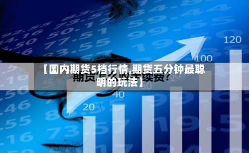 【国内期货5档行情,期货五分钟最聪明的玩法】-第2张图片