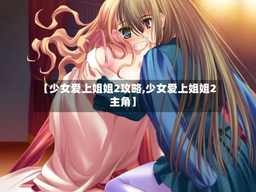 【少女爱上姐姐2攻略,少女爱上姐姐2主角】-第3张图片