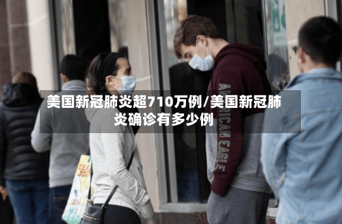 美国新冠肺炎超710万例/美国新冠肺炎确诊有多少例-第3张图片