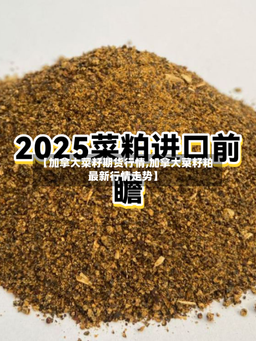 【加拿大菜籽期货行情,加拿大菜籽粕最新行情走势】