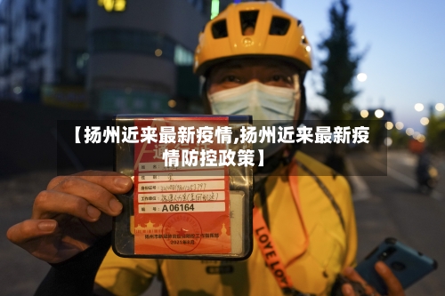 【扬州近来最新疫情,扬州近来最新疫情防控政策】
