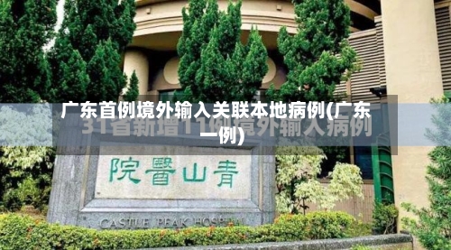 广东首例境外输入关联本地病例(广东一例)