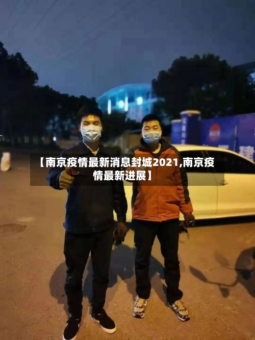 【南京疫情最新消息封城2021,南京疫情最新进展】