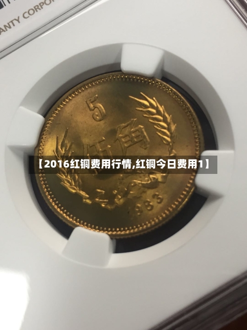 【2016红铜费用行情,红铜今日费用1】-第3张图片