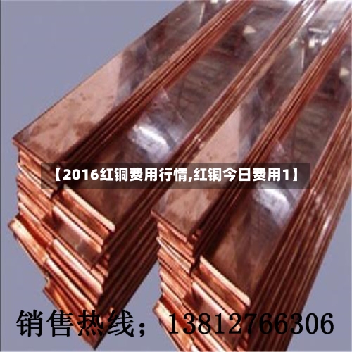 【2016红铜费用行情,红铜今日费用1】-第2张图片
