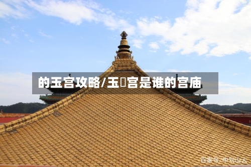的玉宫攻略/玉崙宫是谁的宫庙