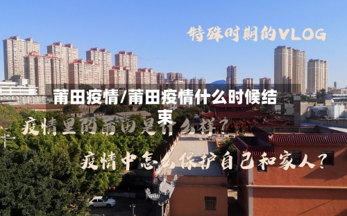 莆田疫情/莆田疫情什么时候结束-第3张图片