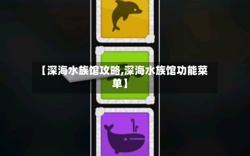 【深海水族馆攻略,深海水族馆功能菜单】