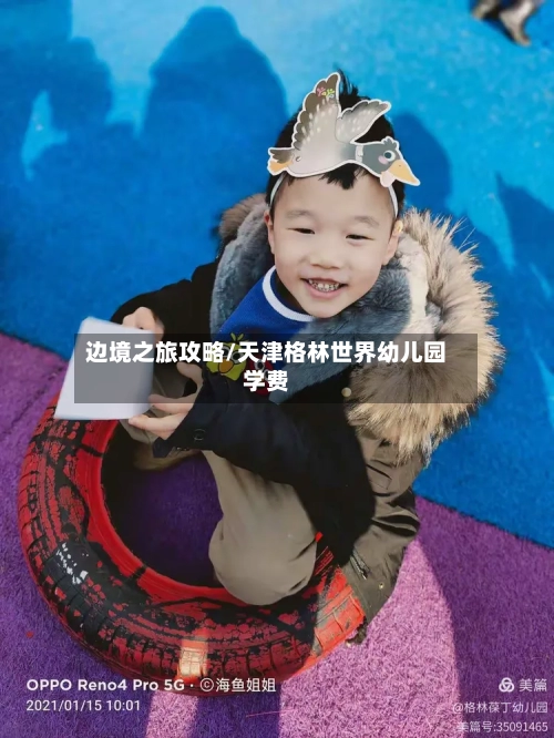 边境之旅攻略/天津格林世界幼儿园学费