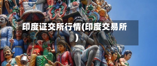 印度证交所行情(印度交易所)