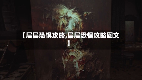 【层层恐惧攻略,层层恐惧攻略图文】