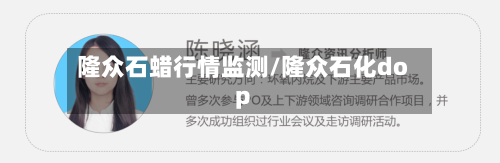 隆众石蜡行情监测/隆众石化dop-第2张图片