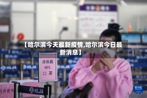 【哈尔滨今天最新疫情,哈尔滨今日最新消息】-第3张图片