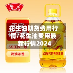 花生油期货费用行情/花生油费用最新行情2024-第2张图片