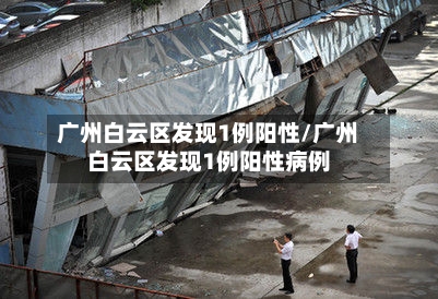 广州白云区发现1例阳性/广州白云区发现1例阳性病例