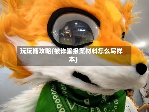 玩玩糖攻略(被诈骗报案材料怎么写样本)-第2张图片